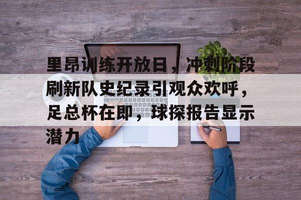 爱游戏体育app下载-里昂训练开放日，冲刺阶段刷新队史纪录引观众欢呼，足总杯在即，球探报告显示潜力的简单介绍