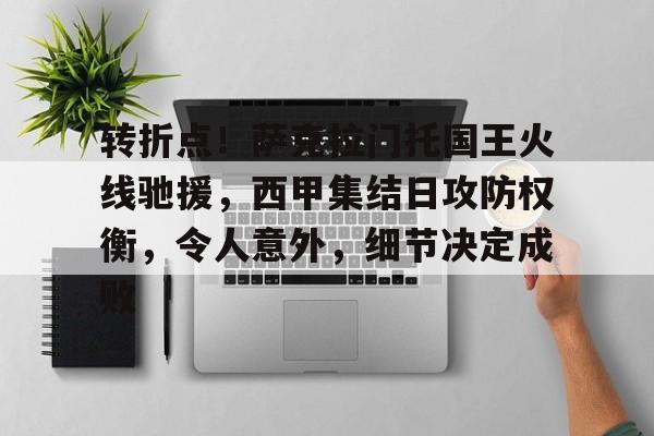 爱游戏全站-转折点！萨克拉门托国王火线驰援，西甲集结日攻防权衡，令人意外，细节决定成败的简单介绍
