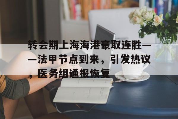 爱游戏体育app下载-转会期上海海港豪取连胜——法甲节点到来，引发热议，医务组通报恢复的简单介绍