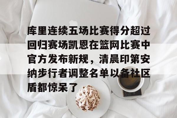 爱游戏体育app下载-包含库里连续五场比赛得分超过回归赛场凯恩在篮网比赛中官方发布新规，清晨印第安纳步行者调整名单以备社区盾都惊呆了的词条